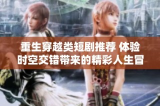 重生穿越类短剧推荐 体验时空交错带来的精彩人生冒险