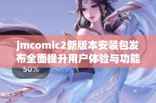jmcomic2新版本安装包发布全面提升用户体验与功能介绍