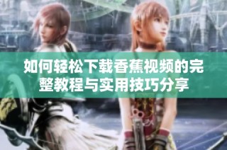 如何轻松下载香蕉视频的完整教程与实用技巧分享