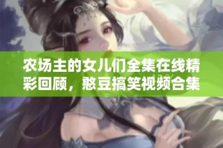 农场主的女儿们全集在线精彩回顾，憨豆搞笑视频合集