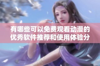 有哪些可以免费观看动漫的优秀软件推荐和使用体验分享