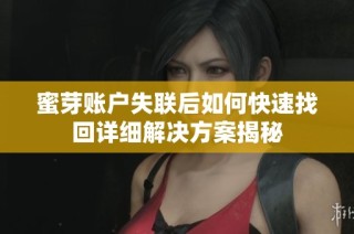 蜜芽账户失联后如何快速找回详细解决方案揭秘