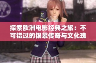 探索欧洲电影经典之旅：不可错过的银幕传奇与文化瑰宝