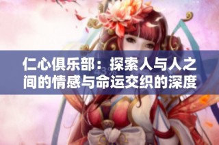 仁心俱乐部：探索人与人之间的情感与命运交织的深度剧情