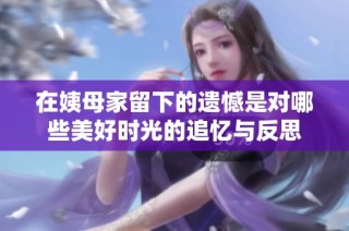 在姨母家留下的遗憾是对哪些美好时光的追忆与反思
