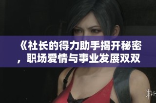 《社长的得力助手揭开秘密，职场爱情与事业发展双双升温》