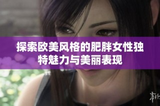 探索欧美风格的肥胖女性独特魅力与美丽表现
