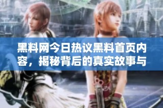 黑料网今日热议黑料首页内容，揭秘背后的真实故事与反差