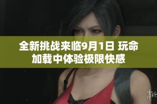 全新挑战来临9月1日 玩命加载中体验极限快感