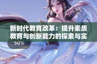 新时代教育改革：提升素质教育与创新能力的探索与实践