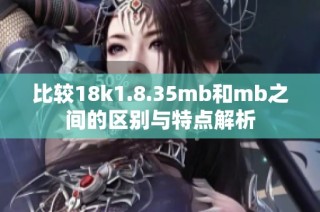 比较18k1.8.35mb和mb之间的区别与特点解析