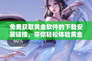 免费获取黄金软件的下载安装链接，带你轻松体验黄金投资魅力
