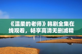 《温柔的老师》韩剧全集在线观看，畅享高清无删减精彩剧情