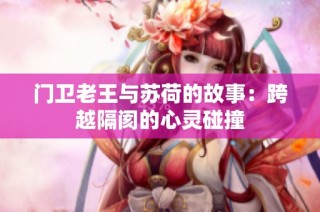 门卫老王与苏荷的故事：跨越隔阂的心灵碰撞