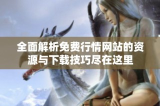 全面解析免费行情网站的资源与下载技巧尽在这里