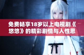 免费畅享18岁以上电视剧《悠悠》的精彩剧情与人性思考