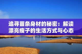 追寻苗条身材的秘密：解读漂亮瘦子的生活方式与心态