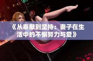 《从奉献到坚持：妻子在生活中的不懈努力与爱》