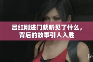 吕红刚进门就听见了什么，背后的故事引人入胜