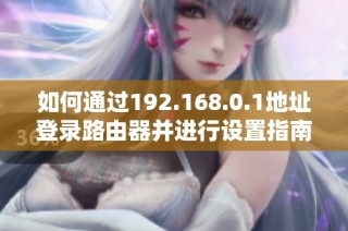 如何通过192.168.0.1地址登录路由器并进行设置指南