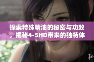 探索特殊精油的秘密与功效，揭秘4-5HD带来的独特体验