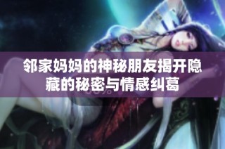 邻家妈妈的神秘朋友揭开隐藏的秘密与情感纠葛