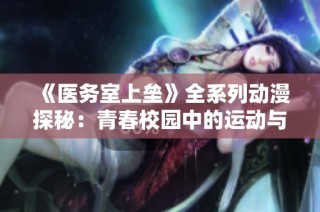 《医务室上垒》全系列动漫探秘：青春校园中的运动与情感冲突