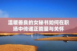 温暖善良的女秘书如何在职场中传递正能量与关怀