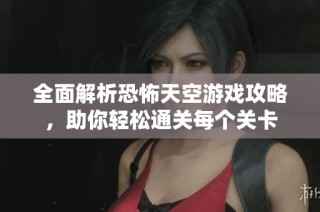全面解析恐怖天空游戏攻略，助你轻松通关每个关卡