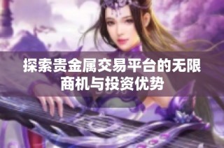 探索贵金属交易平台的无限商机与投资优势