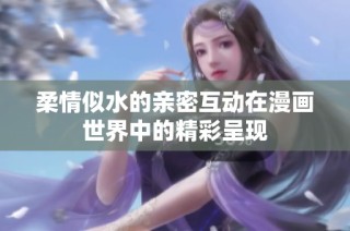 柔情似水的亲密互动在漫画世界中的精彩呈现