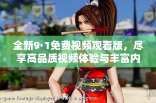 全新9·1免费视频观看版，尽享高品质视频体验与丰富内容