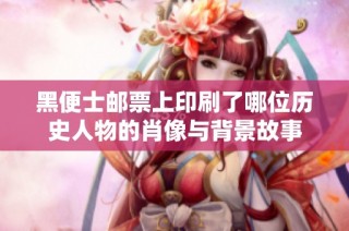 黑便士邮票上印刷了哪位历史人物的肖像与背景故事