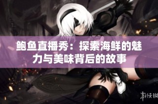 鲍鱼直播秀：探索海鲜的魅力与美味背后的故事