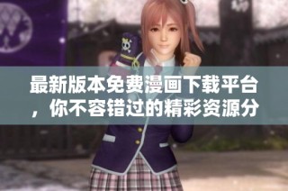 最新版本免费漫画下载平台，你不容错过的精彩资源分享