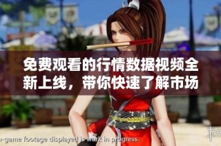 免费观看的行情数据视频全新上线，带你快速了解市场动态