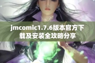 jmcomic1.7.6版本官方下载及安装全攻略分享