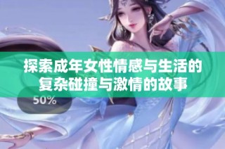 探索成年女性情感与生活的复杂碰撞与激情的故事