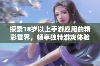 探索18岁以上手游应用的精彩世界，畅享独特游戏体验与乐趣
