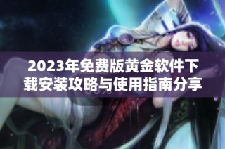 2023年免费版黄金软件下载安装攻略与使用指南分享