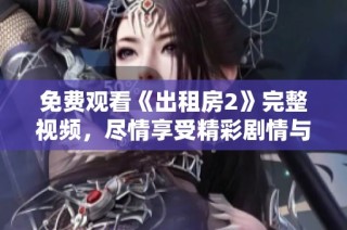 免费观看《出租房2》完整视频，尽情享受精彩剧情与演员表演
