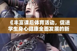 《丰富课后体育活动，促进学生身心健康全面发展的新模式》