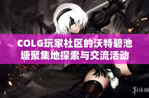 COLG玩家社区的沃特碧池塘聚集地探索与交流活动