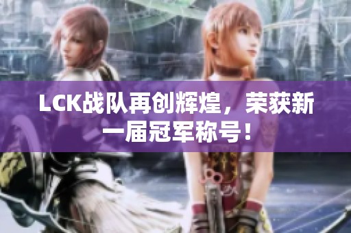 LCK战队再创辉煌，荣获新一届冠军称号！