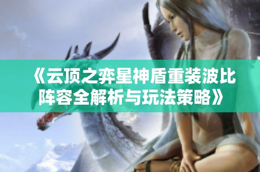 《云顶之弈星神盾重装波比阵容全解析与玩法策略》