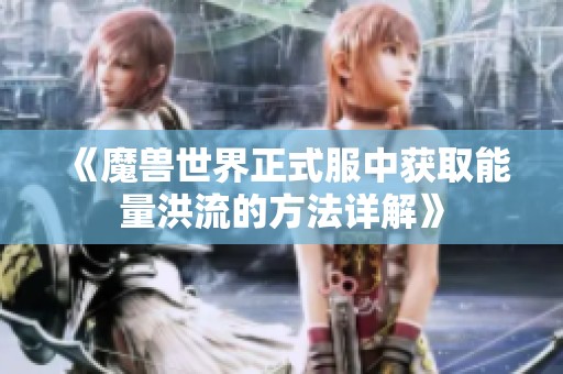 《魔兽世界正式服中获取能量洪流的方法详解》