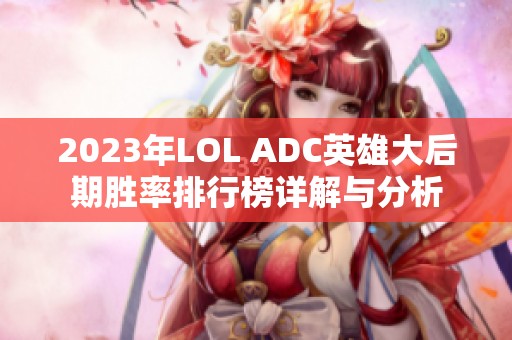 2023年LOL ADC英雄大后期胜率排行榜详解与分析