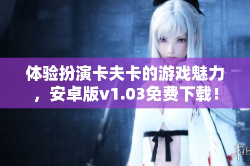 体验扮演卡夫卡的游戏魅力，安卓版v1.03免费下载！