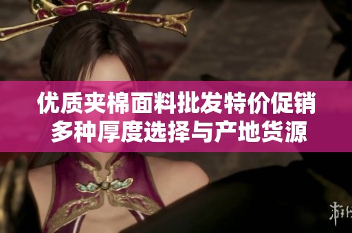 优质夹棉面料批发特价促销 多种厚度选择与产地货源
