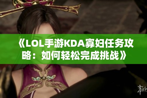 《LOL手游KDA寡妇任务攻略：如何轻松完成挑战》